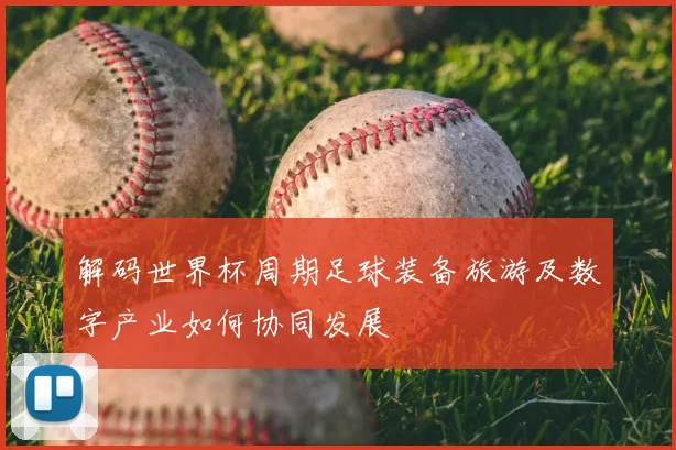 解码世界杯周期足球装备旅游及数字产业如何协同发展