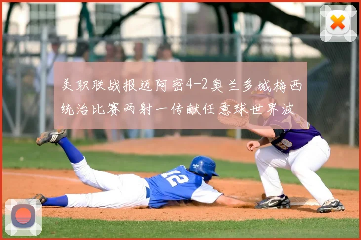 美职联战报迈阿密4-2奥兰多城梅西统治比赛两射一传献任意球世界波