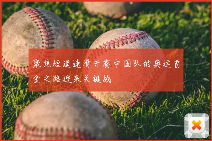 聚焦短道速滑开赛中国队的奥运首金之路迎来关键战