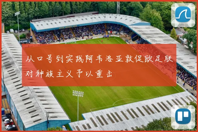 从口号到实践阿韦洛亚敦促欧足联对种族主义予以重击